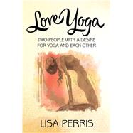 Love Yoga: Two People With a Desire for Yoga and Each Other by Perris, Lisa, 9781504327688
