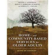 Home- and Community-based Services for Older Adults by Anderson, Keith A.; Dabelko-Schoeny, Holly I.; Fields, Noelle L., 9780231177689
