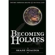 Becoming Holmes The Boy Sherlock Holmes, His Final Case by Peacock, Shane, 9781770497689