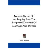 Nuptiae Sacrae Or, an Inquiry into the Scriptural Doctrine of Marriage and Divorce by Ireland, John, 9781430497691
