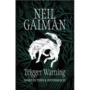 Trigger Warning: Short Fictions and Disturbances by Gaiman, Neil, 9781472217691