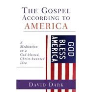 The Gospel According to America: A Meditation on a God-Blessed, Christ-Haunted Idea by Dark, David, 9780664227692