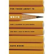 For Those About to Write How I Learned to Love Books and Why I Had to Write Them by BIDINI, DAVE, 9780887767692