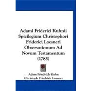 Adami Friderici Kuhnii Spicilegium Christophori Friderici Loesneri Observationum Ad Novum Testamentum by Kuhn, Adam Friedrich; Loesner, Christoph Friedrich, 9781120137692