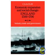 Economic Expansion and Social Change - England 1500-1700 Vol. 2 : Industry, Trade and Government by C. G. A. Clay, 9780521277693