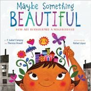 Maybe Something Beautiful by Campoy, F. Isabel; Howell, Theresa; Lpez, Rafael, 9780544357693