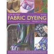 Step-by-Step Fabric Dyeing Project Book How to make beautiful furnishing, gifts and decorations using a range of dyeing and marbling techniques shown in 280 step-by-step photographs by Stokoe, Susie, 9781844767694