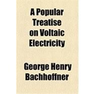 A Popular Treatise on Voltaic Electricity & Electro-magnetism: Illustrated by Numerous Interesting Experiments by Bachhoffner, George Henry, 9781154487695