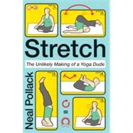 Stretch: The Unlikely Making of a Yoga Dude by Pollack, Neal, 9780061727696