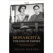Monarchy and the End of Empire The House of Windsor, the British Government, and the Postwar Commonwealth by Murphy, Philip, 9780198757696