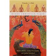 Hindu Christian Faqir Modern Monks, Global Christianity, and Indian Sainthood by Dobe, Timothy S., 9780199987696
