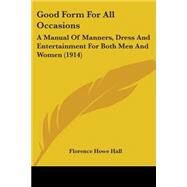Good Form for All Occasions : A Manual of Manners, Dress and Entertainment for Both Men and Women (1914) by Hall, Florence Howe, 9780548697696