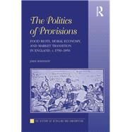 The Politics of Provisions: Food Riots, Moral Economy, and Market Transition in England, c. 15501850 by Bohstedt,John, 9781138257696