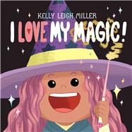 I Love My Magic! by Miller, Kelly Leigh; Miller, Kelly Leigh, 9781534497696