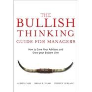 The Bullish Thinking Guide for Managers How to Save Your Advisors and Grow Your Bottom Line by Cass, Alden; Shaw, Brian F.; LeBlanc, Sydney, 9780470137697