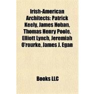 Irish-American Architects : Patrick Keely, James Hoban, Thomas Henry Poole, Elliott Lynch, Jeremiah O'rourke, James J. Egan by , 9781157057697