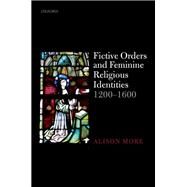 Fictive Orders and Feminine Religious Identities, 1200-1600 by More, Alison, 9780198807698