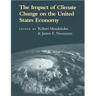 The Impact of Climate Change on the United States Economy by Edited by Robert Mendelsohn , James E. Neumann, 9780521607698
