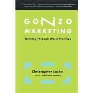 Gonzo Marketing Winning Through Worst Practices by Locke, Christopher, 9780738207698