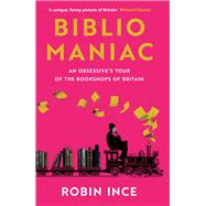 Bibliomaniac An Obsessive's Tour of the Bookshops of Britain by Ince, Robin, 9781838957698