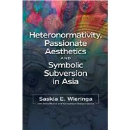 Heteronormativity, Passionate Aesthetics and Symbolic Subversion in Asia by Wieringa, Saskia E; Bhaiya, Abha; Katjasungkana, Nursyahbani, 9781845197698