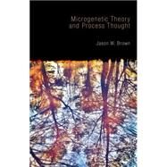 Microgenetic Theory and Process Thought by Brown, Jason W., 9781845407698
