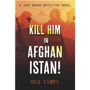 Kill Him in Afghanistan! by Ivory, Reg, 9798350907698
