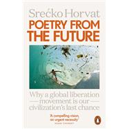 Poetry from the Future Why a Global Liberation Movement Is Our Civilisation's Last Chance by Horvat, Srecko, 9780141987699