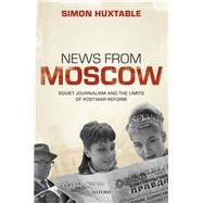 News from Moscow Soviet Journalism and the Limits of Postwar Reform by Huxtable, Simon, 9780192857699
