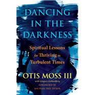 Dancing in the Darkness Spiritual Lessons for Thriving in Turbulent Times by Moss, III, Otis; Dyson, Michael Eric; Lichtenberg, Greg, 9781501177699