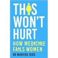This Won't Hurt How Medicine Fails Women by Bigg, Marieke, 9781529377699