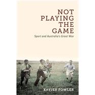 Not Playing the Game Sport and Australia's Great War by Fowler, Xavier, 9780522877700