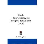 Hull : Son Origine, Ses Progres, Son Avenir (1908) by Cinq-mars, E. E., 9781104207700