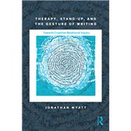 Therapy, Stand-Up, and the Gesture of Writing: Towards Creative-Relational Inquiry by Wyatt; Jonathan, 9781138897700