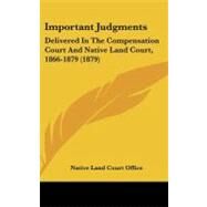 Important Judgments : Delivered in the Compensation Court and Native Land Court, 1866-1879 (1879) by Native Land Court Office, 9781437187700