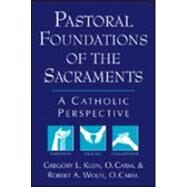 Pastoral Foundations of the Sacraments : A Catholic Perspective by Klein, Gregory L., 9780809137701