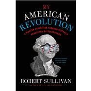 My American Revolution A Modern Expedition Through History's Forgotten Battlegrounds by Sullivan, Robert, 9781250037701