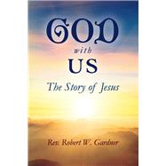 GOD WITH US The Story of Jesus by Gardner, Robert W., 9781098357702
