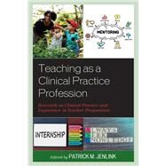 Teaching as a Clinical Practice Profession Research on Clinical Practice and Experience in Teacher Preparation by Jenlink, Patrick M., 9781475857702