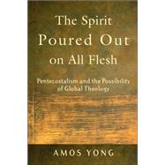 Spirit Poured Out on All Flesh : Pentecostalism and the Possibility of Global Theology by Yong, Amos, 9780801027703