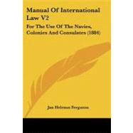 Manual of International Law V2 : For the Use of the Navies, Colonies and Consulates (1884) by Ferguson, Jan Helenus, 9781437157703