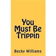 You Must Be Trippin by Williams, Becky, 9781450547703