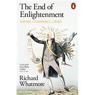 The End of Enlightenment Empire, Commerce, Crisis by Whatmore, Richard, 9780141997704