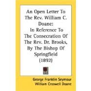 Open Letter to the Rev William C Doane : In Reference to the Consecration of the Rev. Dr. Brooks, by the Bishop of Springfield (1892) by Seymour, George Franklin; Doane, William Croswell, 9780548817704