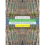 The Invention of the Brazilian Northeast by Muniz de Albuquerque, Durval, Jr.; Green, James N.; Metz, Jerry Dennis, 9780822357704