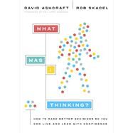 What Was I Thinking? How to Make Better Decisions So You Can Live and Lead with Confidence by Ashcraft, David; Skacel, Rob; Osborne, Larry, 9781087757704