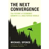 The Next Convergence The Future of Economic Growth in a Multispeed World by Spence, Michael, 9781250007704