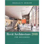 Revit Architecture 2018 for Designers by Seidler, Douglas R., 9781501327704