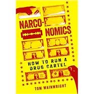 Narconomics How to Run a Drug Cartel by Wainwright, Tom, 9781610397704