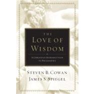 The Love of Wisdom A Christian Introduction to Philosophy by Cowan, Steven B.; Spiegel, James, 9780805447705